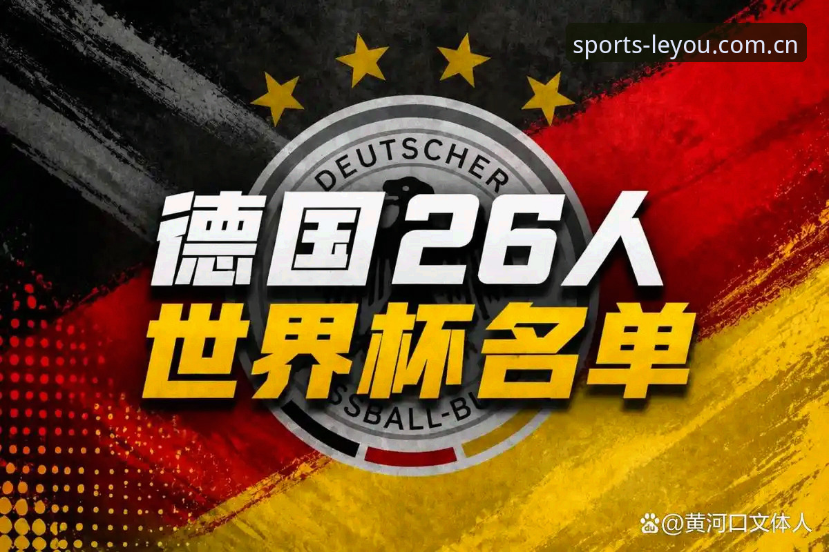 德国队世界杯名单解读：诺伊尔回归与年轻化双线并行的实用观赛指南